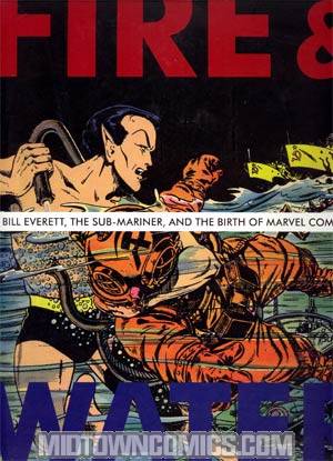 Fire & Water Bill Everett The Sub-Mariner And The Birth Of Marvel Comics HC