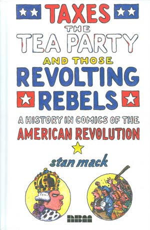 Taxes The Tea Party And Those Revolting Rebels A History In Comics Of The American Revolution HC