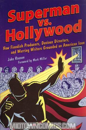 Superman vs Hollywood How Fiendish Producers Devious Directors And Warring Writers Grounded An Ameri