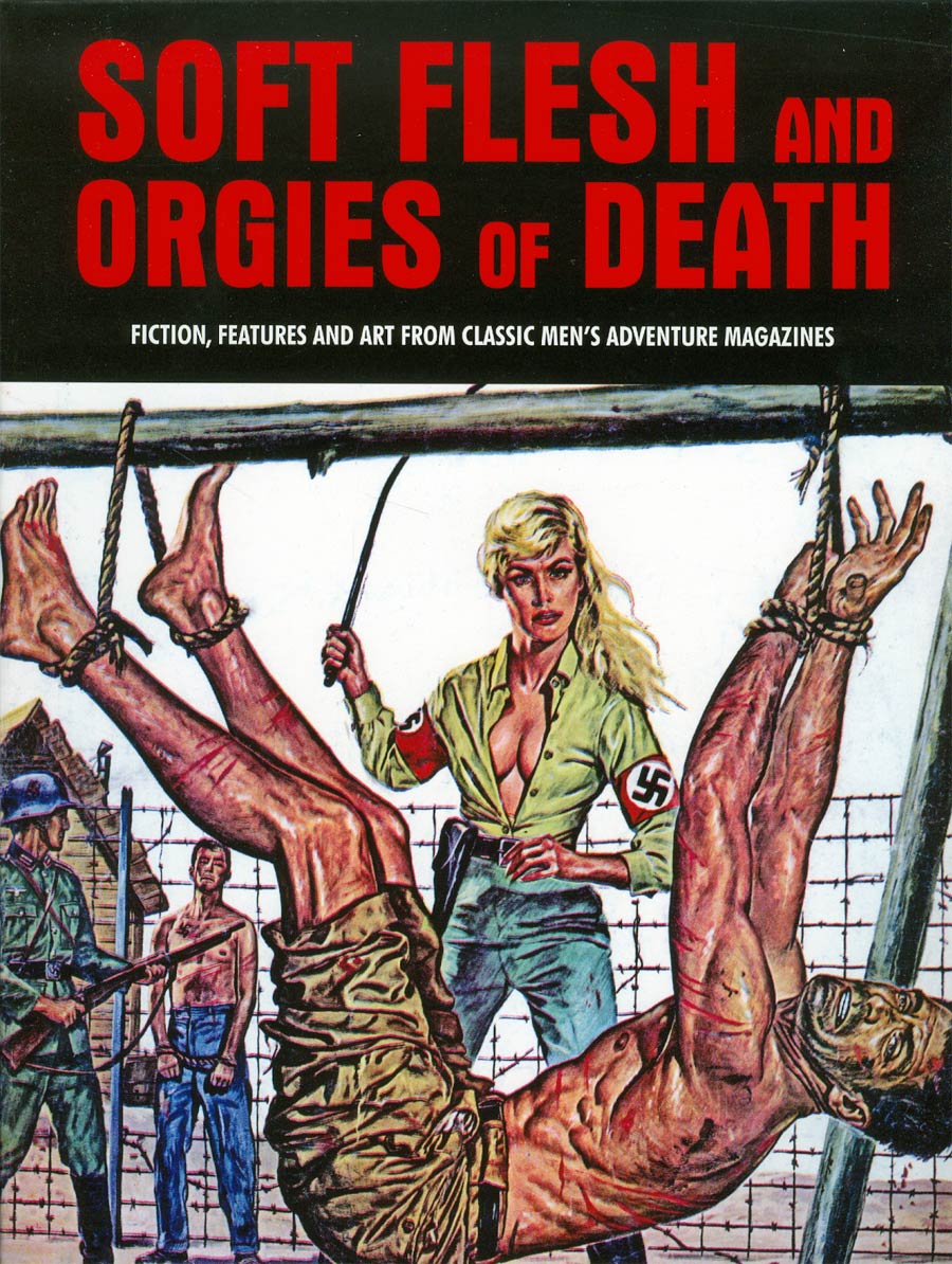 Soft Flesh And Orgies Of Death Fiction Features And Art From Classic Mens Adventure Magazines SC