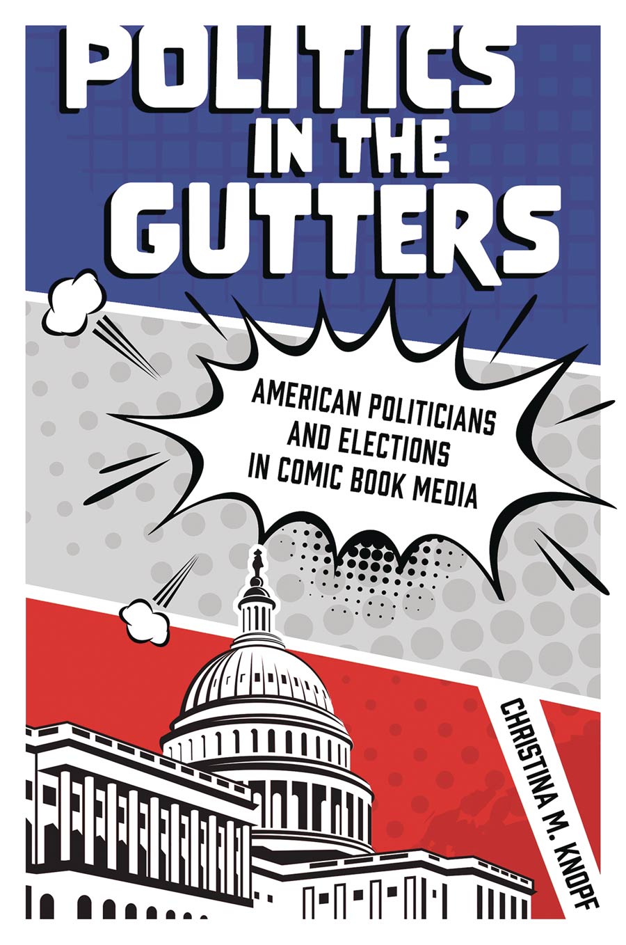 Politics In The Gutters American Politicians And Elections In Comic Book Media SC
