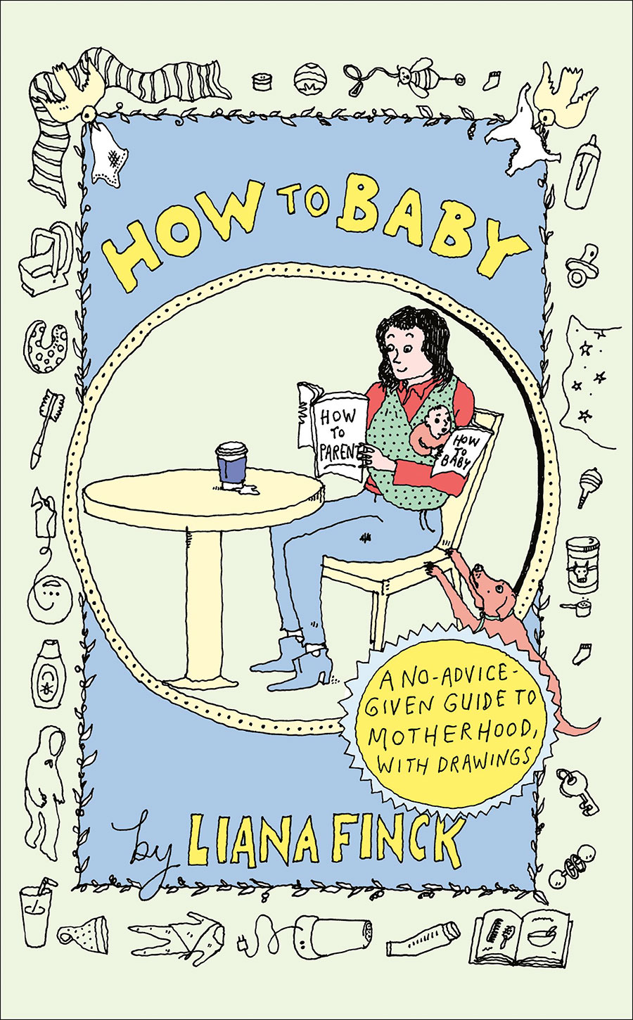 How To Baby A No-Advice-Given Guide To Motherhood With Drawings HC