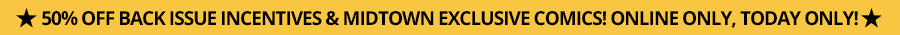 50% Off Back Issue Incentives & Midtown Exclusive Comics! Online only, Today only!