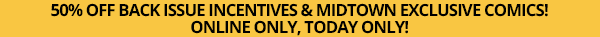 50% Off Back Issue Incentives & Midtown Exclusive Comics! Online only, Today only! mobile